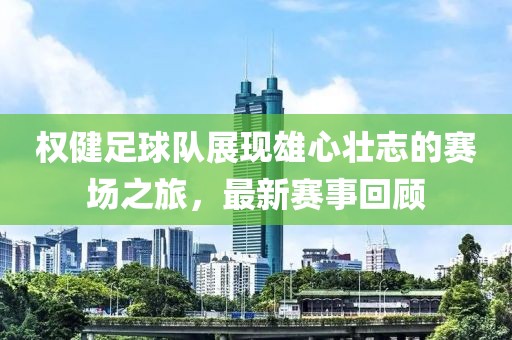 权健足球队展现雄心壮志的赛场之旅，最新赛事回顾