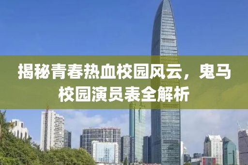 揭秘青春热血校园风云，鬼马校园演员表全解析