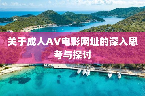 关于成人AV电影网址的深入思考与探讨