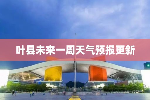 叶县未来一周天气预报更新