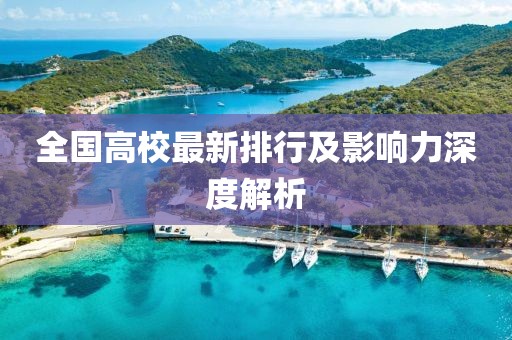 全国高校最新排行及影响力深度解析