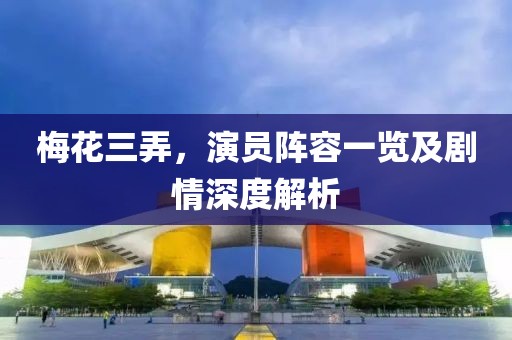梅花三弄，演员阵容一览及剧情深度解析