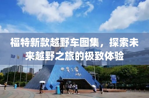 福特新款越野车图集，探索未来越野之旅的极致体验