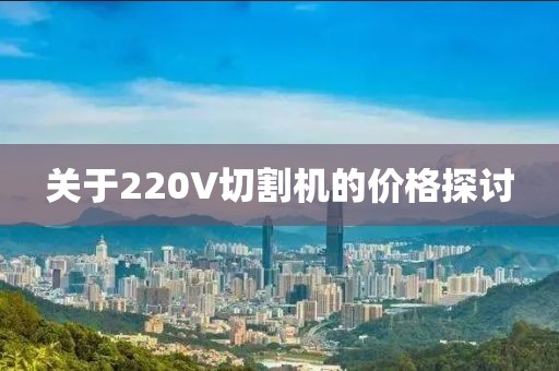 关于220V切割机的价格探讨