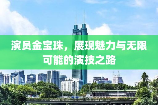 演员金宝珠，展现魅力与无限可能的演技之路