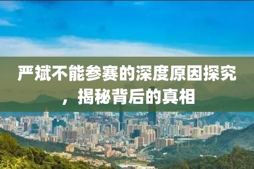 严斌不能参赛的深度原因探究，揭秘背后的真相