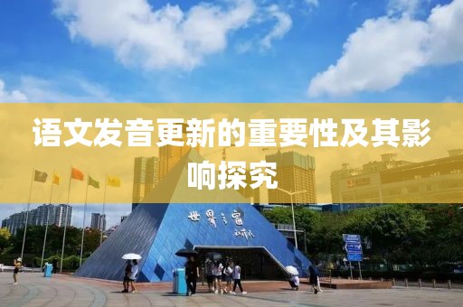 语文发音更新的重要性及其影响探究