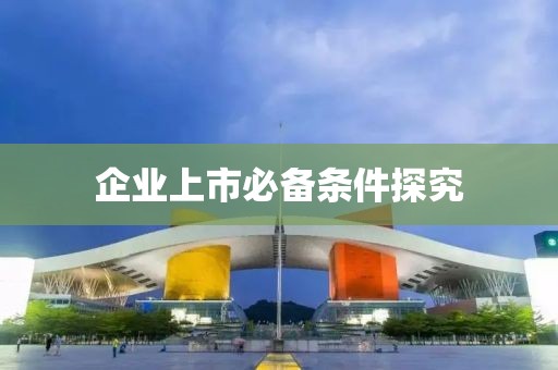 企业上市必备条件探究