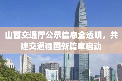 山西交通厅公示信息全透明，共建交通强国新篇章启动