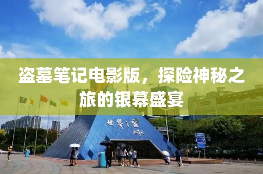 盗墓笔记电影版，探险神秘之旅的银幕盛宴