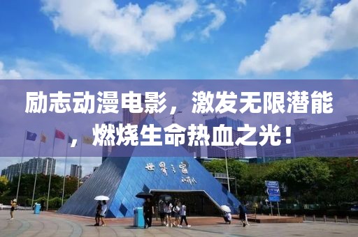 励志动漫电影，激发无限潜能，燃烧生命热血之光！