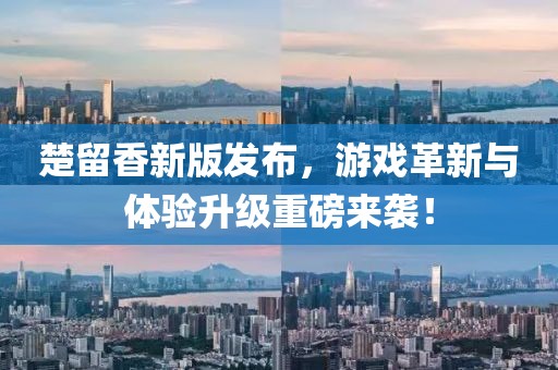 楚留香新版发布，游戏革新与体验升级重磅来袭！