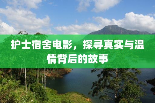 护士宿舍电影，探寻真实与温情背后的故事