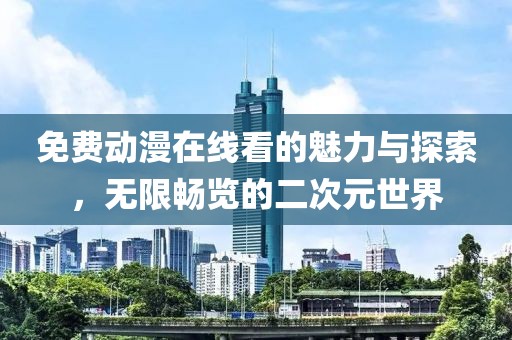 免费动漫在线看的魅力与探索，无限畅览的二次元世界