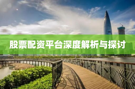 股票配资平台深度解析与探讨