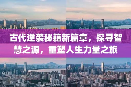 古代逆袭秘籍新篇章，探寻智慧之源，重塑人生力量之旅
