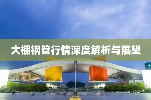 大棚钢管行情深度解析与展望