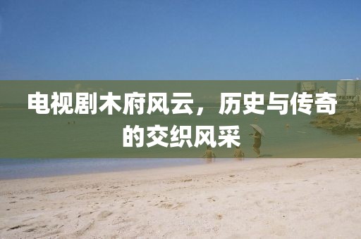 电视剧木府风云，历史与传奇的交织风采