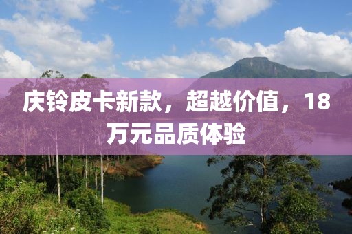 庆铃皮卡新款，超越价值，18万元品质体验