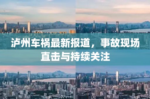泸州车祸最新报道，事故现场直击与持续关注