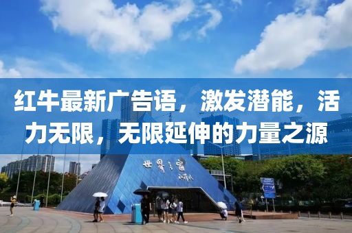 红牛最新广告语，激发潜能，活力无限，无限延伸的力量之源