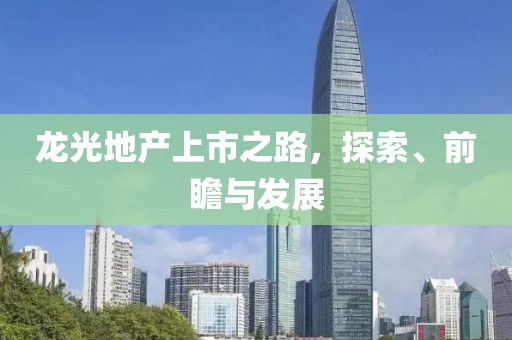 龙光地产上市之路，探索、前瞻与发展
