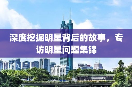 深度挖掘明星背后的故事，专访明星问题集锦