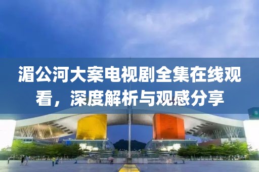 湄公河大案电视剧全集在线观看，深度解析与观感分享