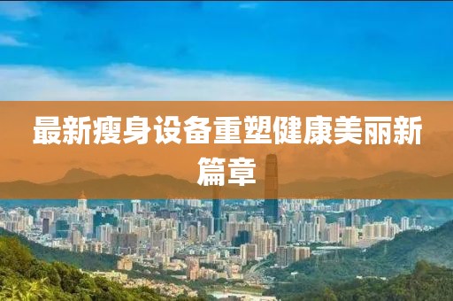最新瘦身设备重塑健康美丽新篇章