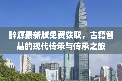 辞源最新版免费获取，古籍智慧的现代传承与传承之旅