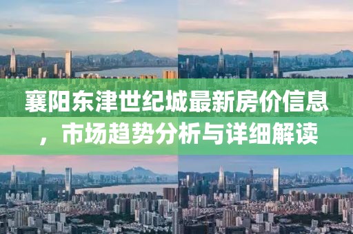 襄阳东津世纪城最新房价信息，市场趋势分析与详细解读