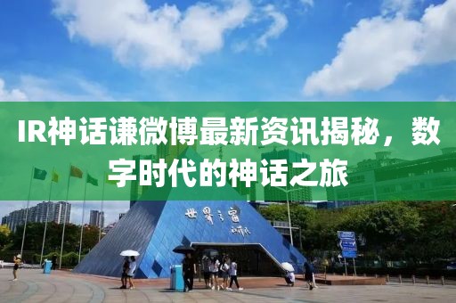 IR神话谦微博最新资讯揭秘，数字时代的神话之旅