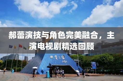 郝蕾演技与角色完美融合，主演电视剧精选回顾