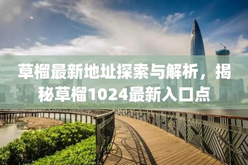 草榴最新地址探索与解析，揭秘草榴1024最新入口点