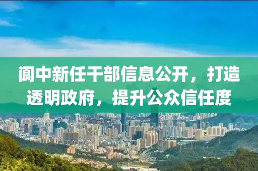 阆中新任干部信息公开，打造透明政府，提升公众信任度