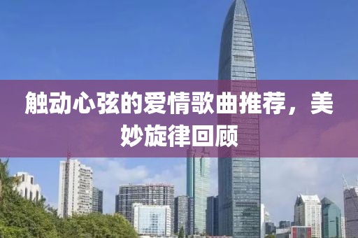 触动心弦的爱情歌曲推荐，美妙旋律回顾
