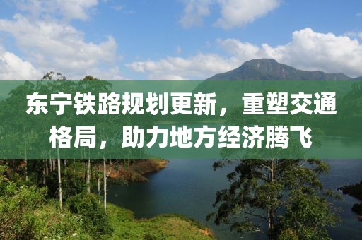 东宁铁路规划更新，重塑交通格局，助力地方经济腾飞