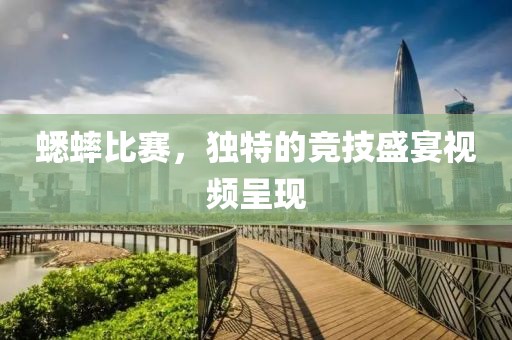 蟋蟀比赛，独特的竞技盛宴视频呈现