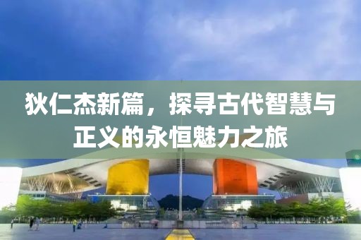 狄仁杰新篇，探寻古代智慧与正义的永恒魅力之旅