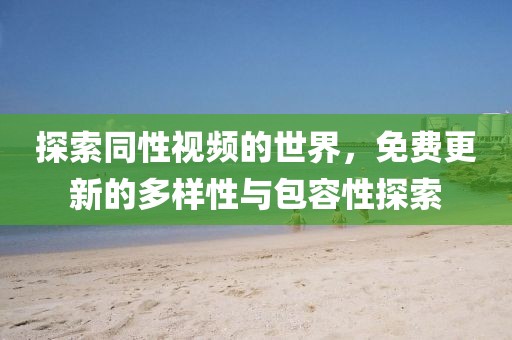 探索同性视频的世界，免费更新的多样性与包容性探索