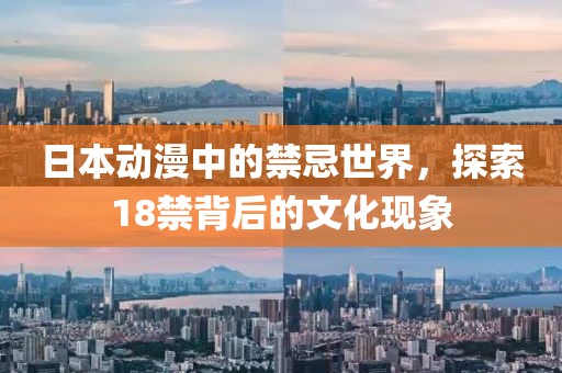 日本动漫中的禁忌世界，探索18禁背后的文化现象