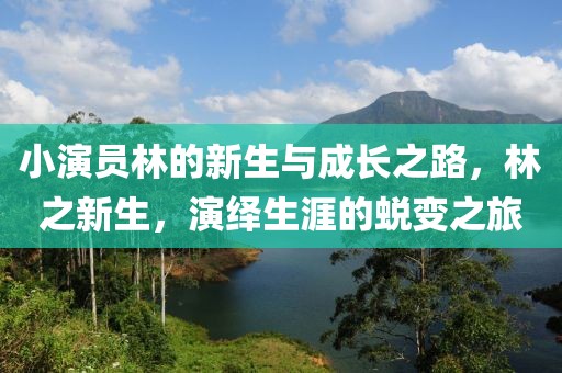 小演员林的新生与成长之路，林之新生，演绎生涯的蜕变之旅