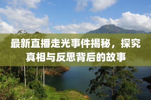 最新直播走光事件揭秘，探究真相与反思背后的故事