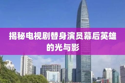 揭秘电视剧替身演员幕后英雄的光与影