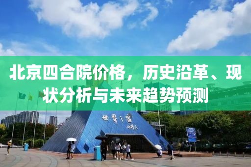 北京四合院价格，历史沿革、现状分析与未来趋势预测
