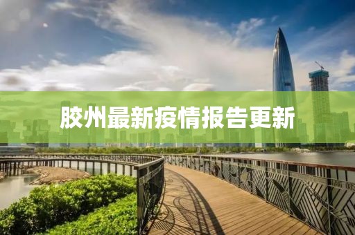 胶州最新疫情报告更新