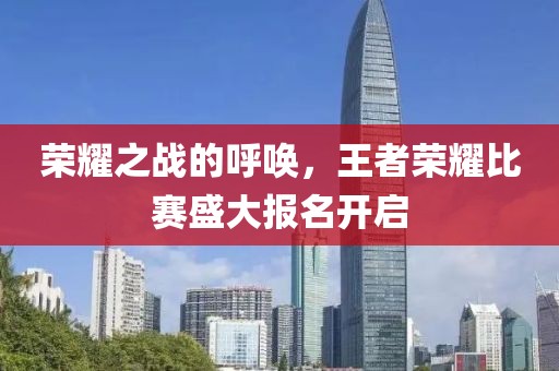 荣耀之战的呼唤，王者荣耀比赛盛大报名开启