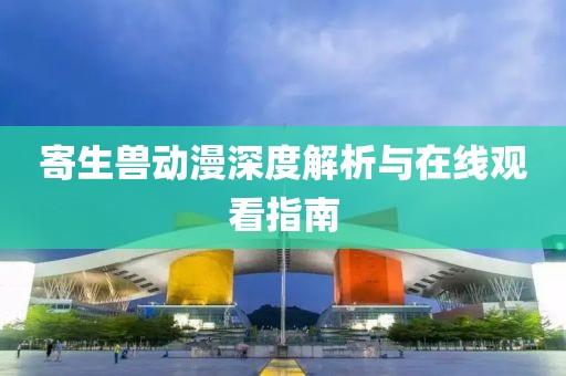 寄生兽动漫深度解析与在线观看指南