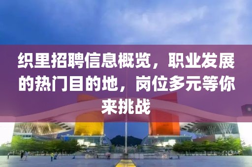 织里招聘信息概览，职业发展的热门目的地，岗位多元等你来挑战
