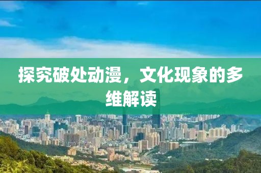 探究破处动漫，文化现象的多维解读